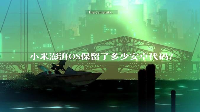 小米澎湃OS保留了多少安卓代码？