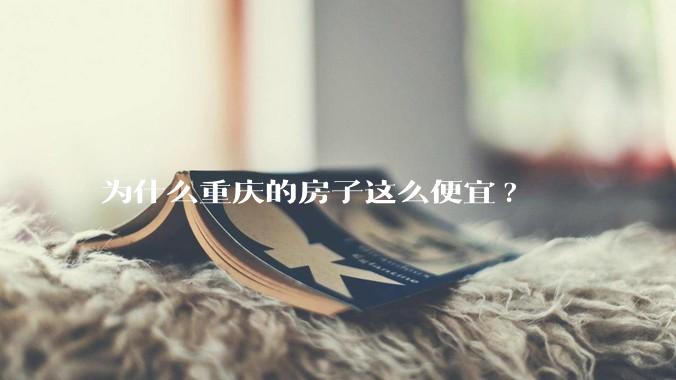 为什么重庆的房子这么便宜?