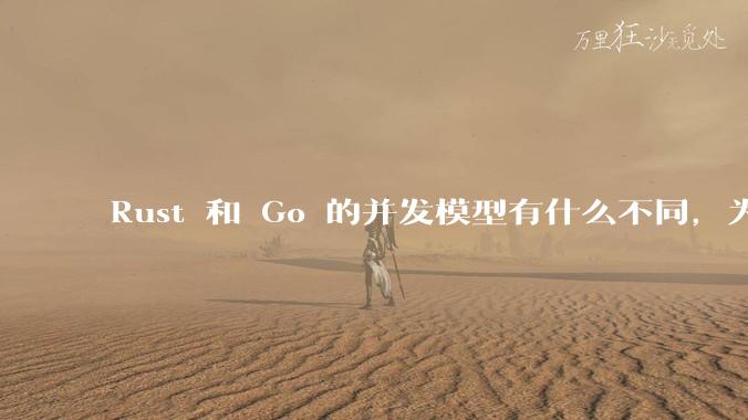 Rust 和 Go 的并发模型有什么不同，为什说 Rust 的并发模型更好 ？（1.0已没有内建模型？